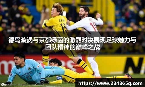 德岛漩涡与京都绿茵的激烈对决展现足球魅力与团队精神的巅峰之战