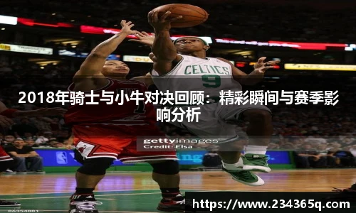2018年骑士与小牛对决回顾：精彩瞬间与赛季影响分析